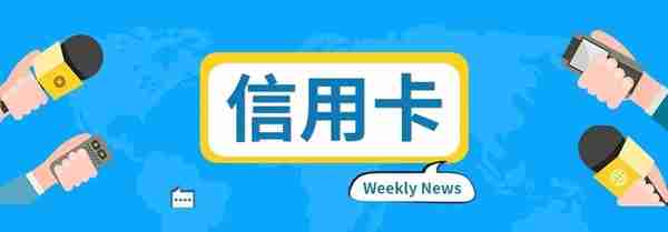 每周新闻速览 | 招商银行调整持卡数量上限 广发银行调整最低还款额