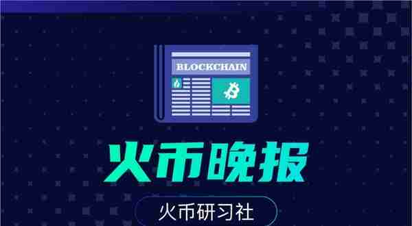 火币晚报：比特币交易量创下2018年初以来的最高水平