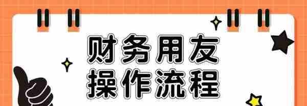 身为财务会计！这份用友的操作流程一定要熟知，工作效率翻一番