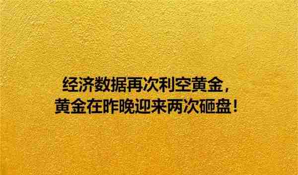 经济数据再次利空黄金，黄金在昨晚迎来两次砸盘！