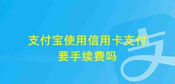 支付宝使用信用卡支付要手续费吗