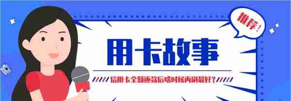 信用卡全额还款后，什么时候再刷最好？