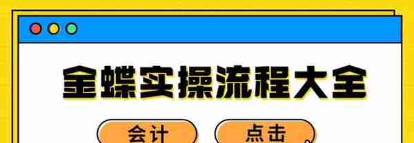 这么实用的金蝶操作流程，还是第一次见！不会的会计赶紧码住备用