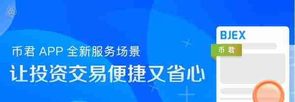 BJEX币君APP全新上线 全新服务场景让投资交易便捷又省心