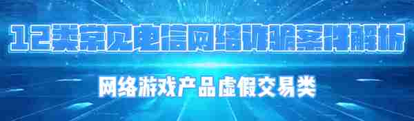 【12类常见电信网络诈骗案件解析】（十一）网络游戏产品虚假交易类