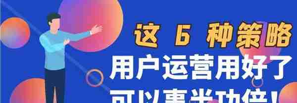 这6种策略，用户运营用好了可以事半功倍