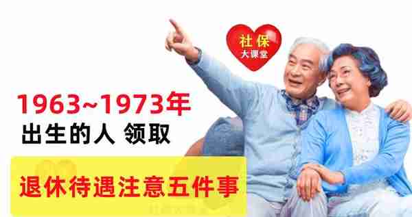 1963至1973年出生的人，办退休要注意五个细节！事关你的切身利益