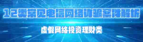 【12类常见电信网络诈骗案件解析】（六）虚假网络投资理财类