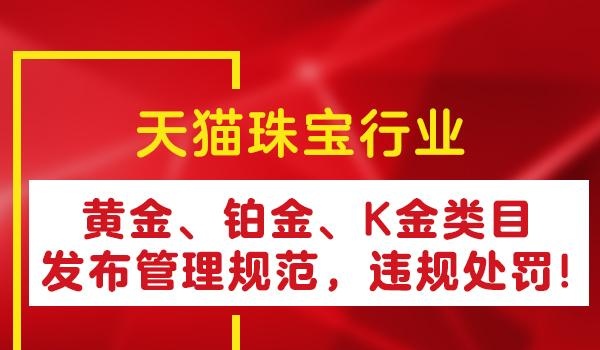 天猫珠宝行业黄金、铂金、K金类目发布管理规范，违规处罚