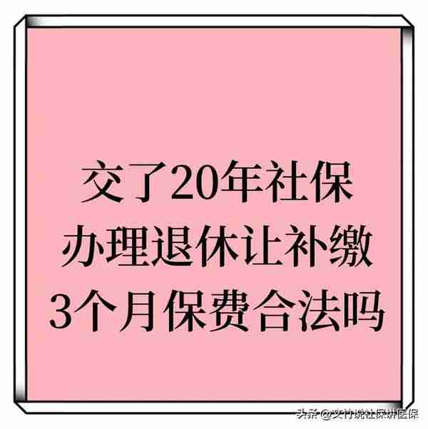 交了20年社保中间停缴今年3月份退休要求补缴3个月保费，合法吗？