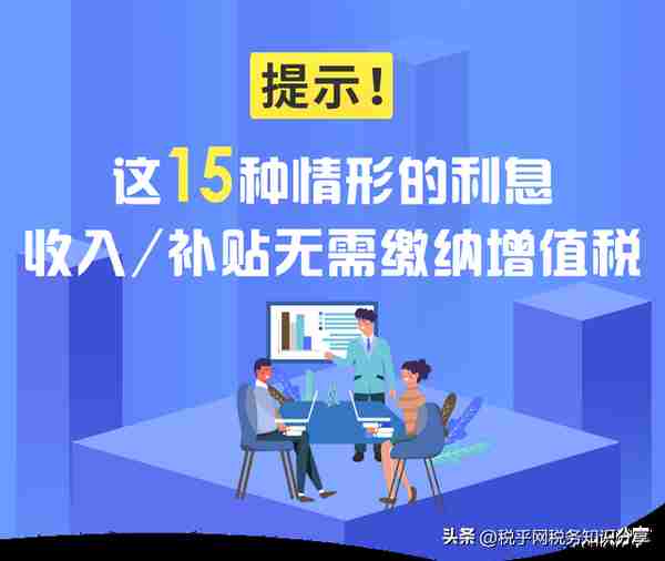 提示！这15种情形的利息收入/补贴无需缴纳增值税